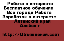 Работа в интернете. Бесплатное обучение. - Все города Работа » Заработок в интернете   . Алтайский край,Алейск г.